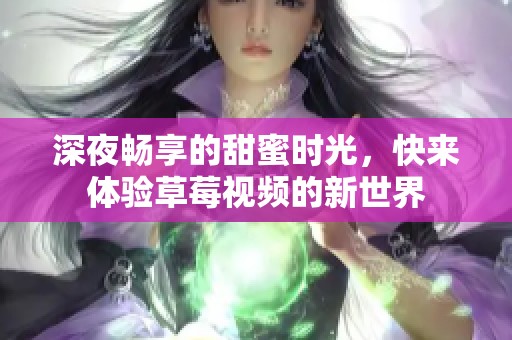 深夜畅享的甜蜜时光，快来体验草莓视频的新世界