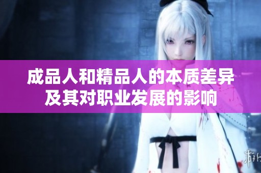 成品人和精品人的本质差异及其对职业发展的影响