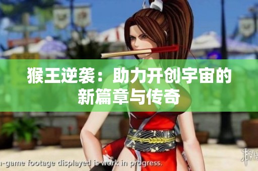 猴王逆袭：助力开创宇宙的新篇章与传奇