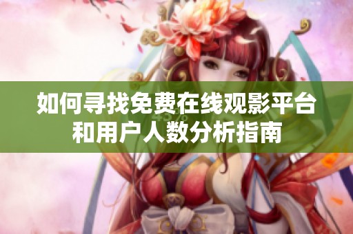 如何寻找免费在线观影平台和用户人数分析指南