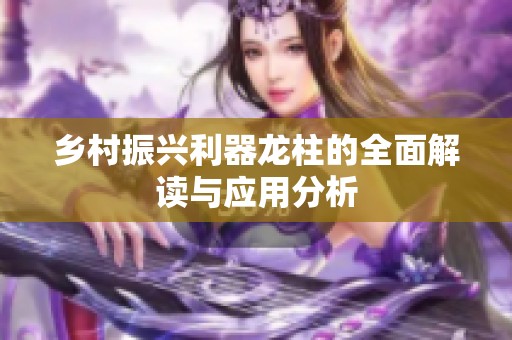 乡村振兴利器龙柱的全面解读与应用分析