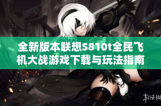 全新版本联想S810t全民飞机大战游戏下载与玩法指南