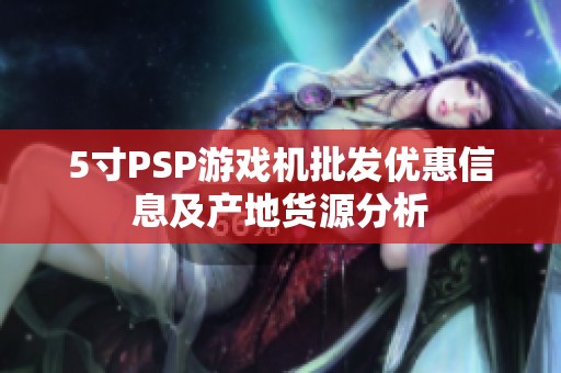 5寸PSP游戏机批发优惠信息及产地货源分析