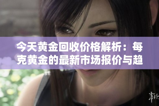 今天黄金回收价格解析：每克黄金的最新市场报价与趋势分析