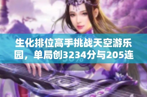 生化排位高手挑战天空游乐园，单局创3234分与205连杀新纪录