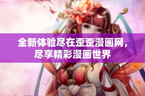 全新体验尽在歪歪漫画网，尽享精彩漫画世界