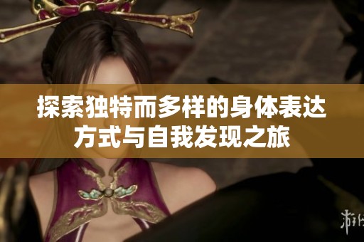 探索独特而多样的身体表达方式与自我发现之旅