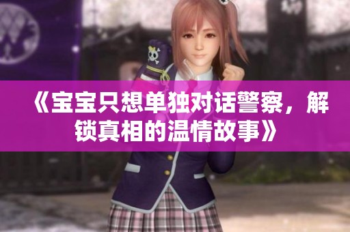 《宝宝只想单独对话警察，解锁真相的温情故事》