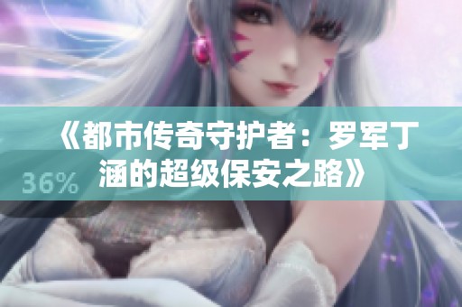 《都市传奇守护者：罗军丁涵的超级保安之路》