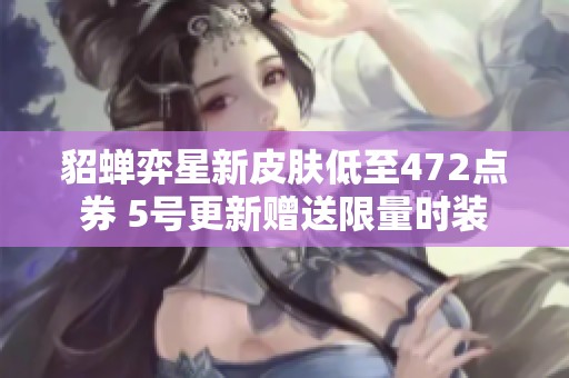 貂蝉弈星新皮肤低至472点券 5号更新赠送限量时装