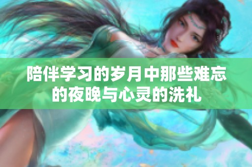 陪伴学习的岁月中那些难忘的夜晚与心灵的洗礼