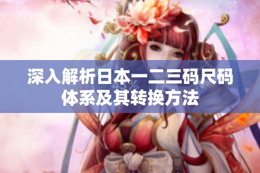 深入解析日本一二三码尺码体系及其转换方法