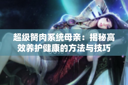 超级胬肉系统母亲：揭秘高效养护健康的方法与技巧