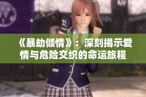 《暴劫倾情》：深刻揭示爱情与危险交织的命运旅程