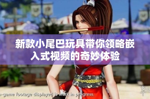 新款小尾巴玩具带你领略嵌入式视频的奇妙体验