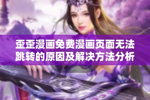 歪歪漫画免费漫画页面无法跳转的原因及解决方法分析