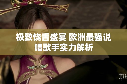 极致饶舌盛宴 欧洲最强说唱歌手实力解析