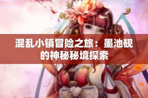 混乱小镇冒险之旅：墨池砚的神秘秘境探索
