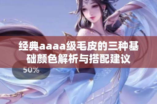 经典aaaa级毛皮的三种基础颜色解析与搭配建议