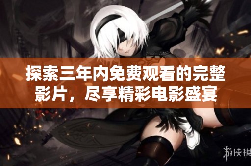 探索三年内免费观看的完整影片，尽享精彩电影盛宴