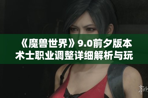 《魔兽世界》9.0前夕版本术士职业调整详细解析与玩法展望