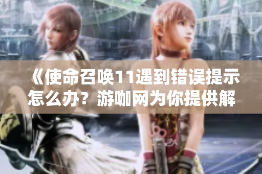 《使命召唤11遇到错误提示怎么办？游咖网为你提供解决方案》
