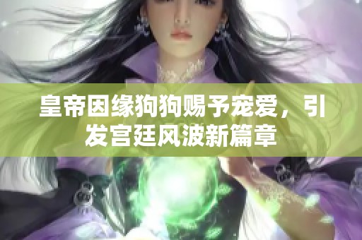 皇帝因缘狗狗赐予宠爱，引发宫廷风波新篇章