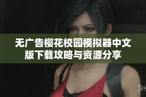 无广告樱花校园模拟器中文版下载攻略与资源分享