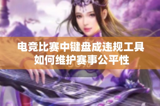 电竞比赛中键盘成违规工具 如何维护赛事公平性
