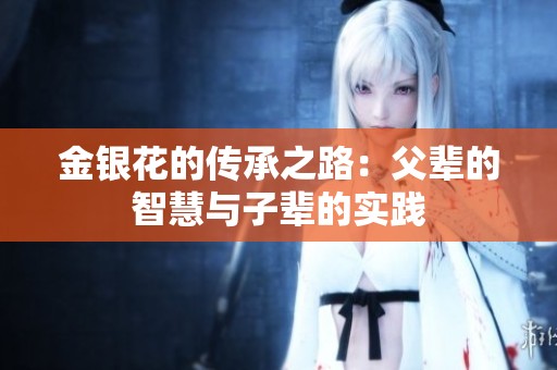 金银花的传承之路：父辈的智慧与子辈的实践
