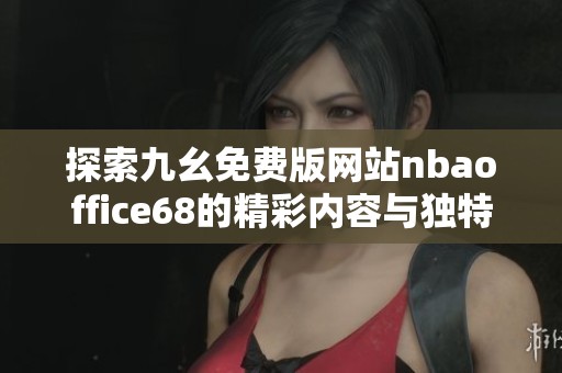 探索九幺免费版网站nbaoffice68的精彩内容与独特功能