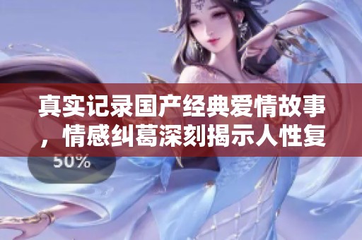 真实记录国产经典爱情故事，情感纠葛深刻揭示人性复杂性