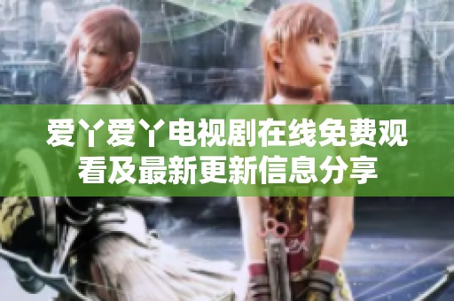 爱丫爱丫电视剧在线免费观看及最新更新信息分享