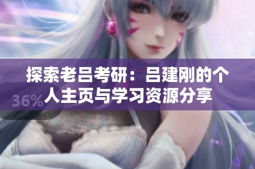 探索老吕考研：吕建刚的个人主页与学习资源分享