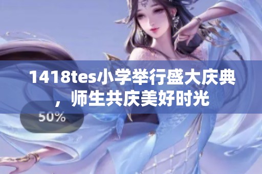 1418tes小学举行盛大庆典，师生共庆美好时光
