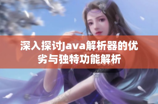 深入探讨Java解析器的优劣与独特功能解析