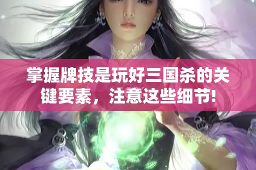 掌握牌技是玩好三国杀的关键要素，注意这些细节!