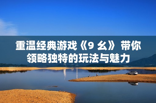 重温经典游戏《9 幺》 带你领略独特的玩法与魅力