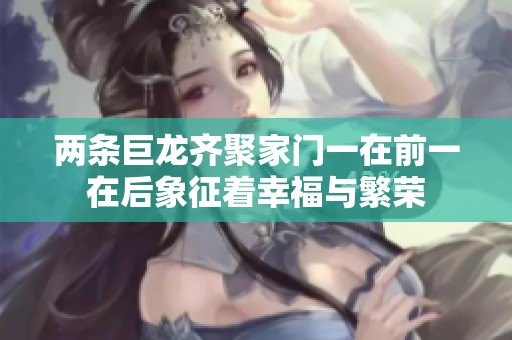 两条巨龙齐聚家门一在前一在后象征着幸福与繁荣