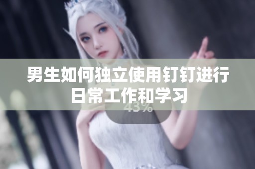 男生如何独立使用钉钉进行日常工作和学习
