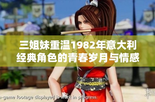 三姐妹重温1982年意大利经典角色的青春岁月与情感纠葛