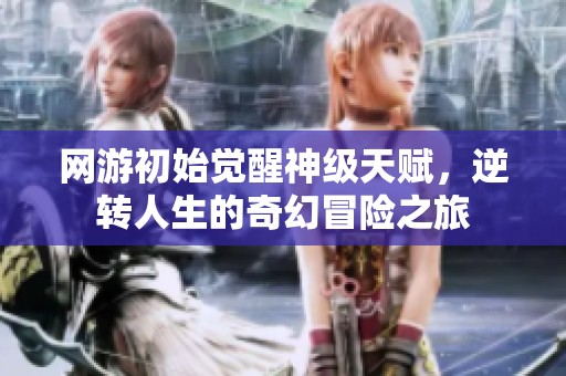 网游初始觉醒神级天赋，逆转人生的奇幻冒险之旅