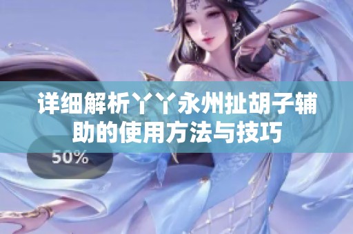 详细解析丫丫永州扯胡子辅助的使用方法与技巧
