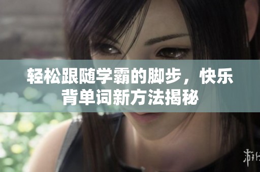 轻松跟随学霸的脚步，快乐背单词新方法揭秘
