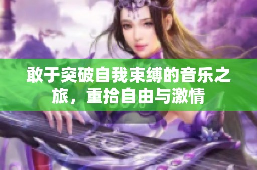 敢于突破自我束缚的音乐之旅，重拾自由与激情