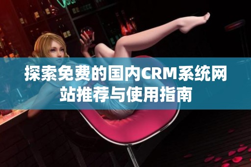探索免费的国内CRM系统网站推荐与使用指南