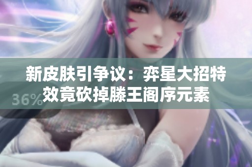 新皮肤引争议：弈星大招特效竟砍掉滕王阁序元素