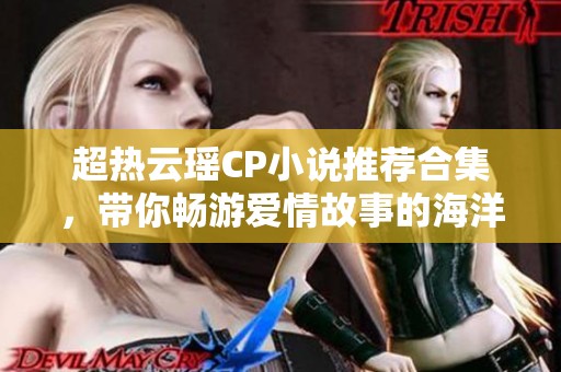 超热云瑶CP小说推荐合集，带你畅游爱情故事的海洋