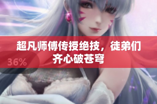 超凡师傅传授绝技，徒弟们齐心破苍穹
