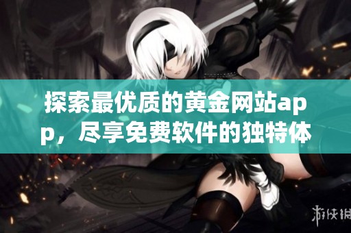 探索最优质的黄金网站app，尽享免费软件的独特体验